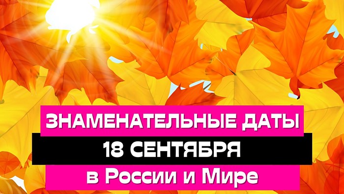Знаменательные даты и события 18 сентября в России и мире